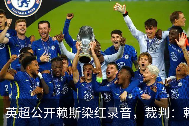 英超公开赖斯染红录音，裁判：赖斯你让我很难做